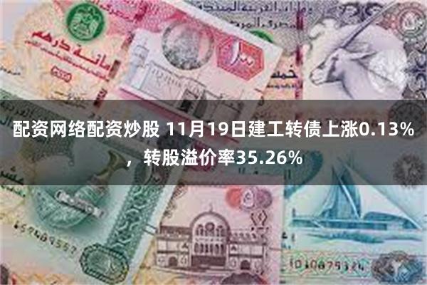 配资网络配资炒股 11月19日建工转债上涨0.13%，转股溢价率35.26%