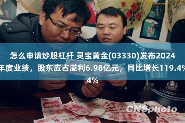怎么申请炒股杠杆 灵宝黄金(03330)发布2024年度业绩，股东应占溢利6.98亿元，同比增长119.4%