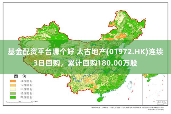 基金配资平台哪个好 太古地产(01972.HK)连续3日回购，累计回购180.00万股