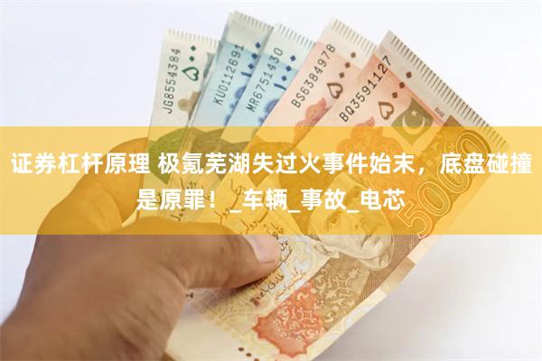 证券杠杆原理 极氪芜湖失过火事件始末，底盘碰撞是原罪！_车辆_事故_电芯