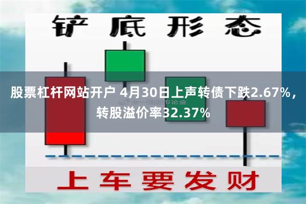 股票杠杆网站开户 4月30日上声转债下跌2.67%，转股溢价率32.37%