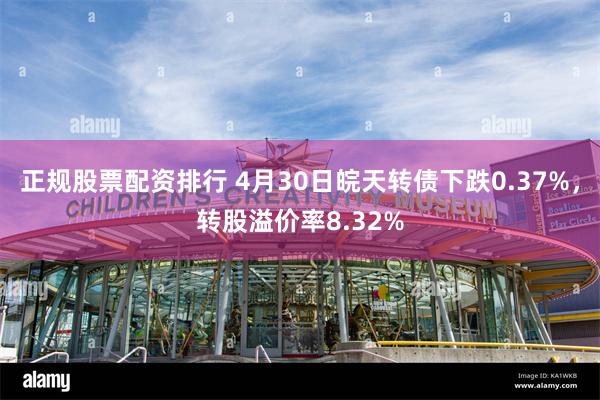 正规股票配资排行 4月30日皖天转债下跌0.37%，转股溢价率8.32%