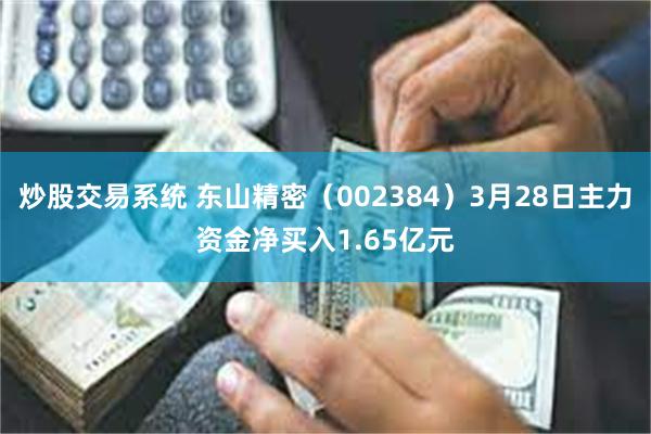 炒股交易系统 东山精密（002384）3月28日主力资金净买入1.65亿元
