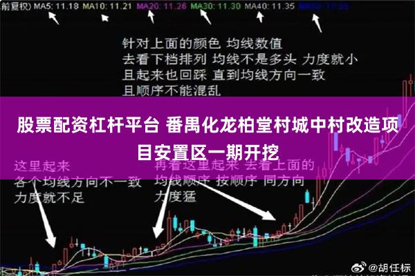 股票配资杠杆平台 番禺化龙柏堂村城中村改造项目安置区一期开挖