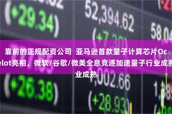 靠前的正规配资公司  亚马逊首款量子计算芯片Ocelot亮相，微软/谷歌/微美全息竞逐加速量子行业成熟