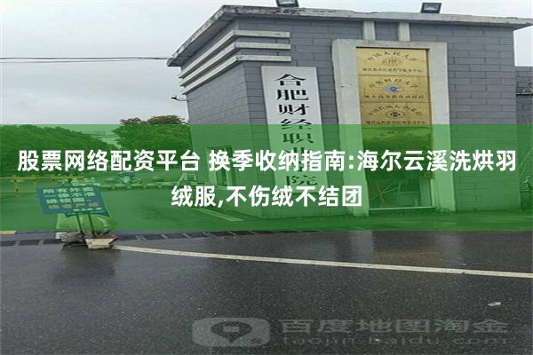 股票网络配资平台 换季收纳指南:海尔云溪洗烘羽绒服,不伤绒不结团