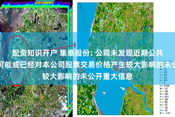 配资知识开户 集泰股份: 公司未发现近期公共传媒报道了可能或已经对本公司股票交易价格产生较大影响的未公开重大信息