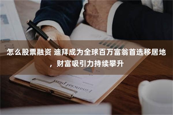 怎么股票融资 迪拜成为全球百万富翁首选移居地，财富吸引力持续攀升