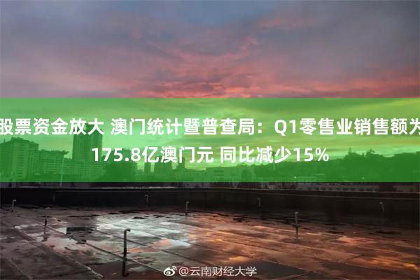 股票资金放大 澳门统计暨普查局：Q1零售业销售额为175.8亿澳门元 同比减少15%