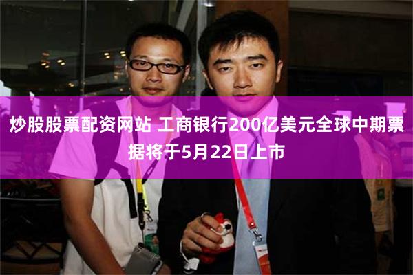 炒股股票配资网站 工商银行200亿美元全球中期票据将于5月22日上市