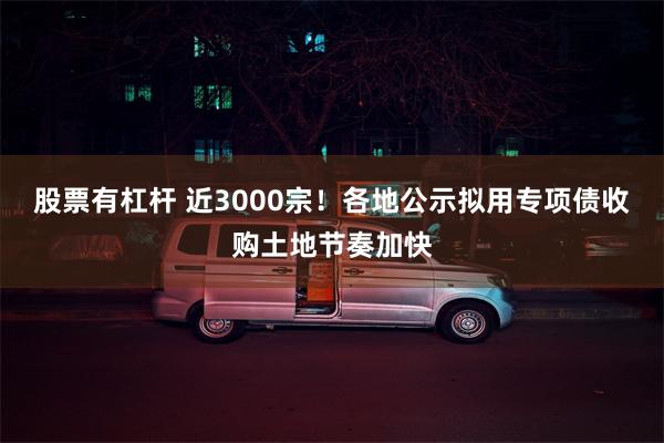 股票有杠杆 近3000宗！各地公示拟用专项债收购土地节奏加快