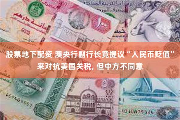 股票地下配资 澳央行副行长竟提议“人民币贬值”来对抗美国关税, 但中方不同意