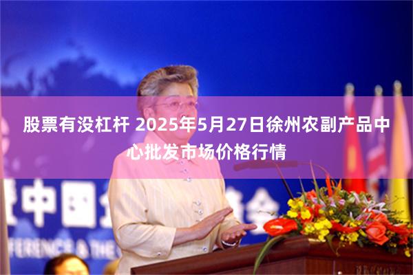 股票有没杠杆 2025年5月27日徐州农副产品中心批发市场价格行情