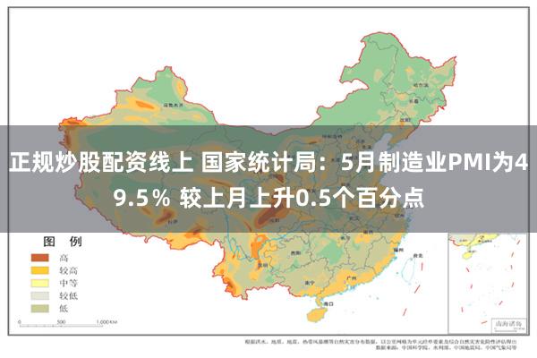 正规炒股配资线上 国家统计局：5月制造业PMI为49.5％ 较上月上升0.5个百分点