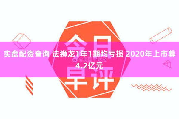 实盘配资查询 法狮龙1年1期均亏损 2020年上市募4.2亿元