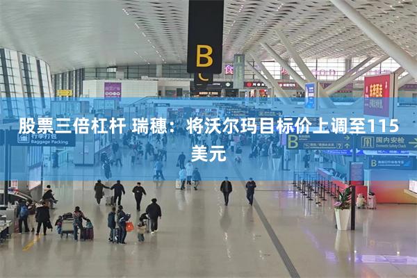 股票三倍杠杆 瑞穗：将沃尔玛目标价上调至115美元