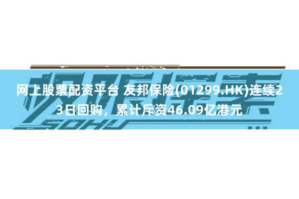 网上股票配资平台 友邦保险(01299.HK)连续23日回购，累计斥资46.09亿港元