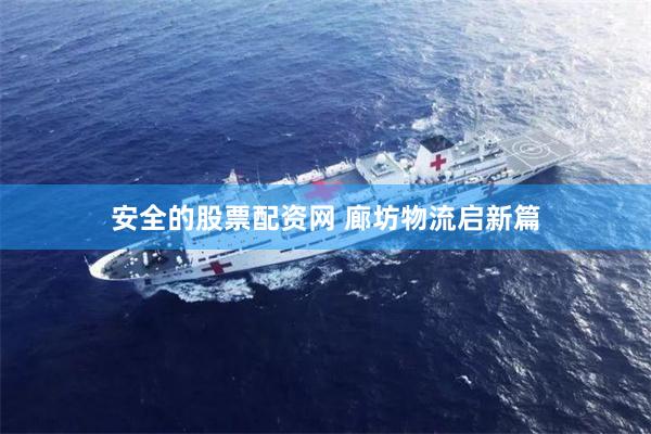 安全的股票配资网 廊坊物流启新篇