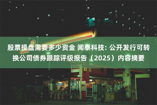 股票操盘需要多少资金 闻泰科技: 公开发行可转换公司债券跟踪评级报告（2025）内容摘要