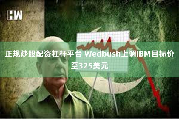 正规炒股配资杠杆平台 Wedbush上调IBM目标价至325美元