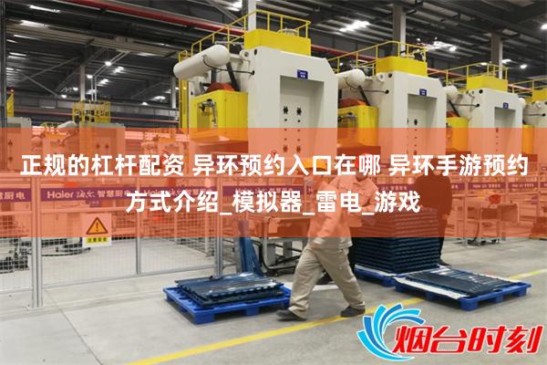 正规的杠杆配资 异环预约入口在哪 异环手游预约方式介绍_模拟器_雷电_游戏