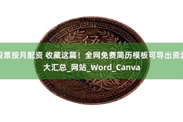 股票按月配资 收藏这篇！全网免费简历模板可导出资源大汇总_网站_Word_Canva