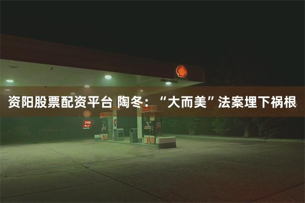 资阳股票配资平台 陶冬：“大而美”法案埋下祸根